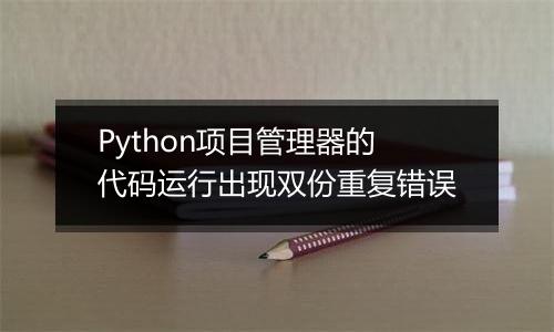 Python项目管理器的代码运行出现双份重复错误