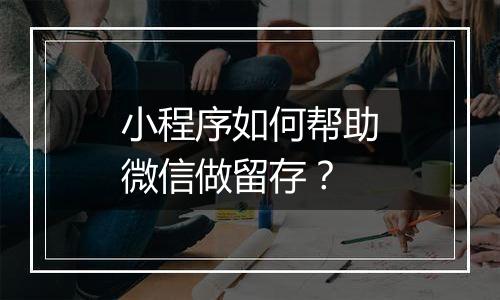 小程序如何帮助微信做留存?