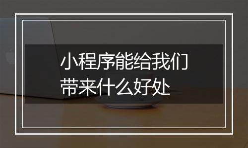 小程序能给我们带来什么好处