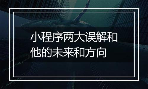 小程序两大误解和他的未来和方向