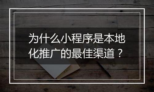 为什么小程序是本地化推广的最佳渠道?
