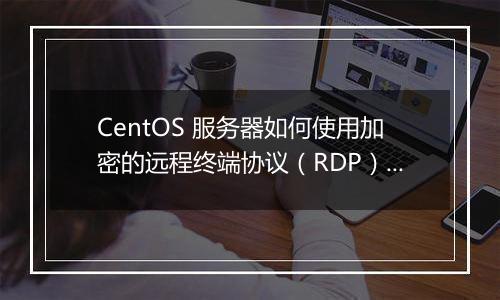 CentOS 服务器如何使用加密的远程终端协议(RDP)保护?