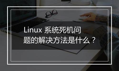 Linux 系统死机问题的解决方法是什么？
