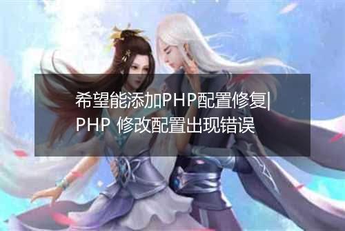 希望能添加PHP配置修复|PHP 修改配置出现错误