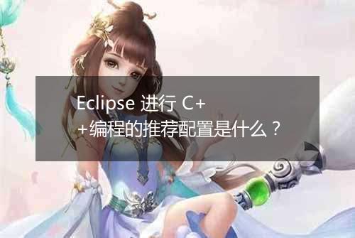 Eclipse 进行 C++编程的推荐配置是什么?