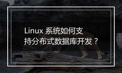 Linux 系统如何支持分布式数据库开发?