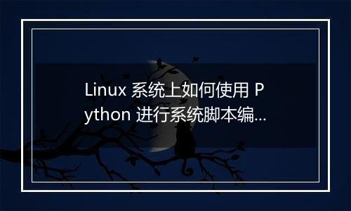 Linux 系统上如何使用 Python 进行系统脚本编程?