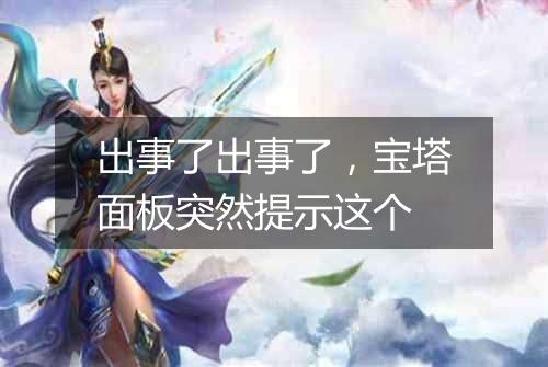出事了出事了,宝塔面板突然提示这个