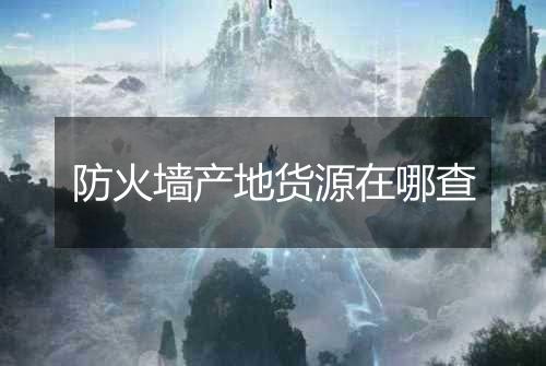 防火墙产地货源在哪查