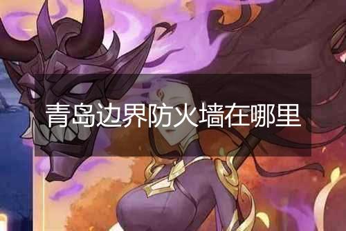 青岛边界防火墙在哪里