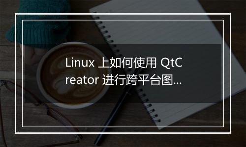 Linux 上如何使用 QtCreator 进行跨平台图形界面开发?