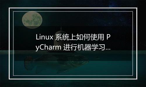 Linux 系统上如何使用 PyCharm 进行机器学习?