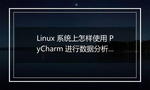 Linux 系统上怎样使用 PyCharm 进行数据分析？