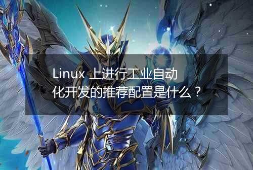 Linux 上进行工业自动化开发的推荐配置是什么?