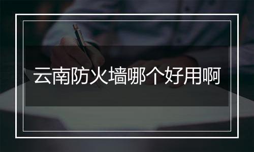 云南防火墙哪个好用啊