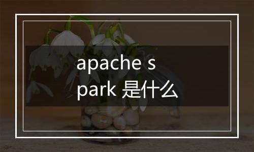 apache spark 是什么