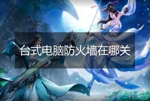台式电脑防火墙在哪关