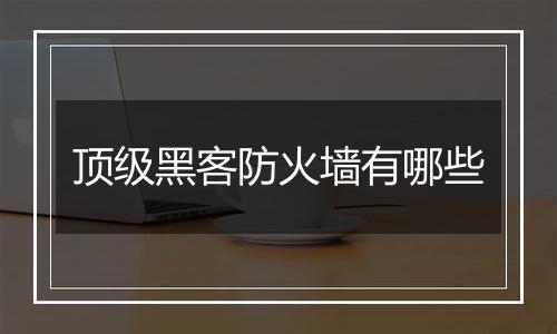 顶级黑客防火墙有哪些
