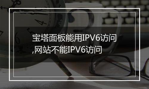 宝塔面板能用IPV6访问,网站不能IPV6访问