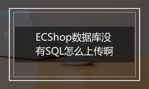 ECShop数据库没有SQL怎么上传啊