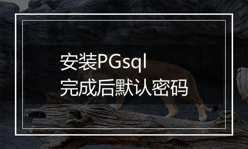 安装PGsql完成后默认密码
