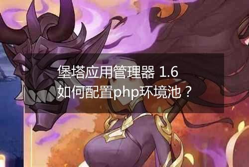 堡塔应用管理器 1.6 如何配置php环境池?