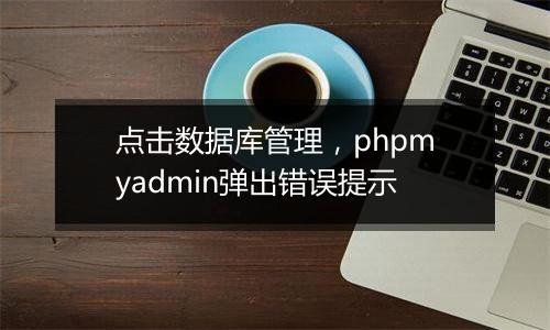 点击数据库管理,phpmyadmin弹出错误提示