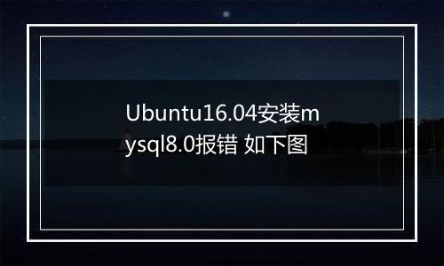 Ubuntu16.04安装mysql8.0报错 如下图