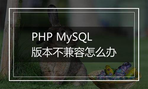 PHP MySQL版本不兼容怎么办