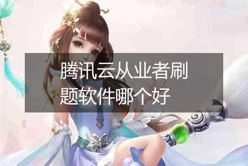 腾讯云从业者刷题软件哪个好