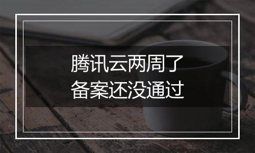 腾讯云两周了备案还没通过