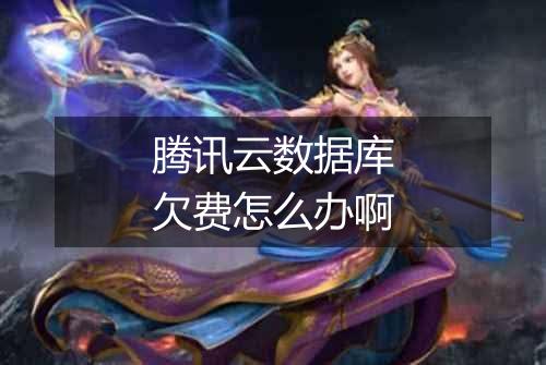 腾讯云数据库欠费怎么办啊
