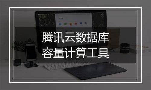 腾讯云数据库容量计算工具