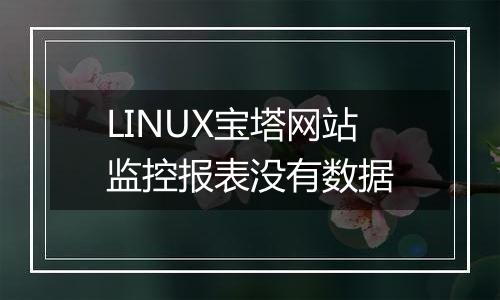 LINUX宝塔网站监控报表没有数据