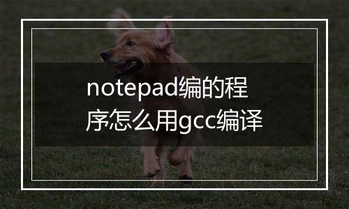 notepad编的程序怎么用gcc编译