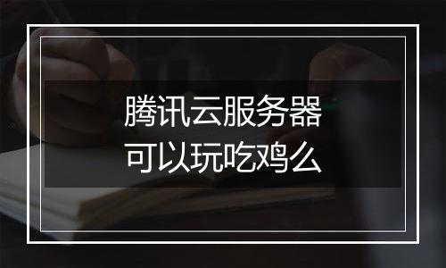 腾讯云服务器可以玩吃鸡么
