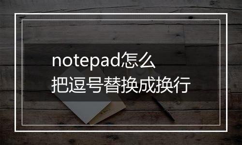 notepad怎么把逗号替换成换行