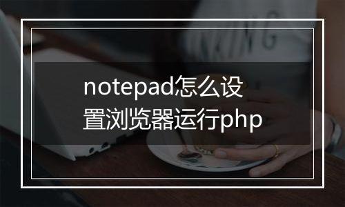 notepad怎么设置浏览器运行php