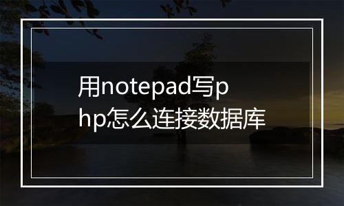 用notepad写php怎么连接数据库