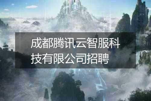 成都腾讯云智服科技有限公司招聘