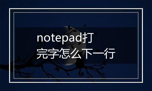 notepad打完字怎么下一行