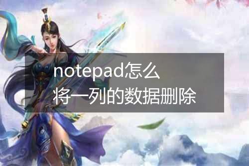 notepad怎么将一列的数据删除