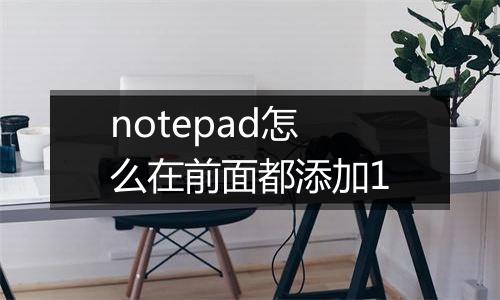 notepad怎么在前面都添加1