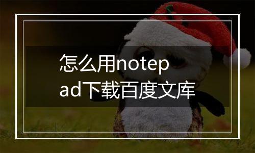 怎么用notepad下载百度文库