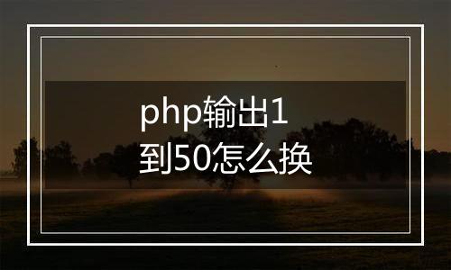 php输出1到50怎么换