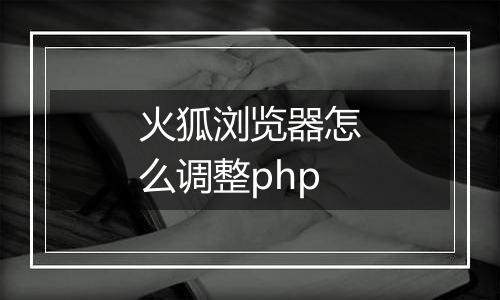 火狐浏览器怎么调整php