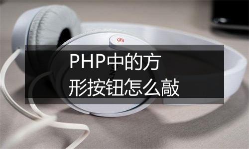 PHP中的方形按钮怎么敲