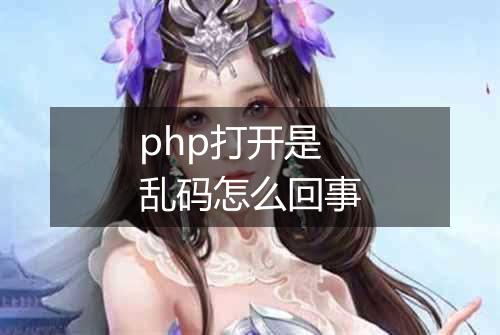 php打开是乱码怎么回事