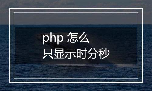 php 怎么只显示时分秒