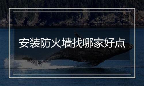 安装防火墙找哪家好点